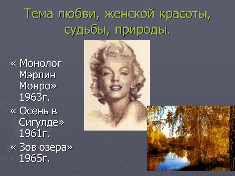 Тема любви, женской красоты, судьбы, природы. « Монолог Мэрлин Монро» 1963г. « Осень в